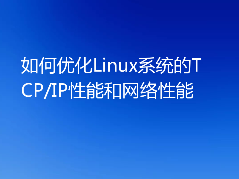 如何优化Linux系统的TCP/IP性能和网络性能