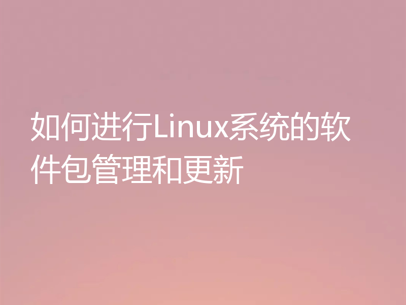 如何进行Linux系统的软件包管理和更新