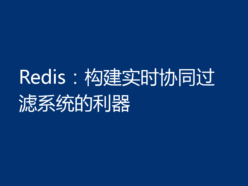 Redis：构建实时协同过滤系统的利器