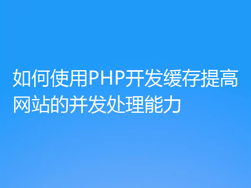 如何使用PHP开发缓存提高网站的并发处理能力