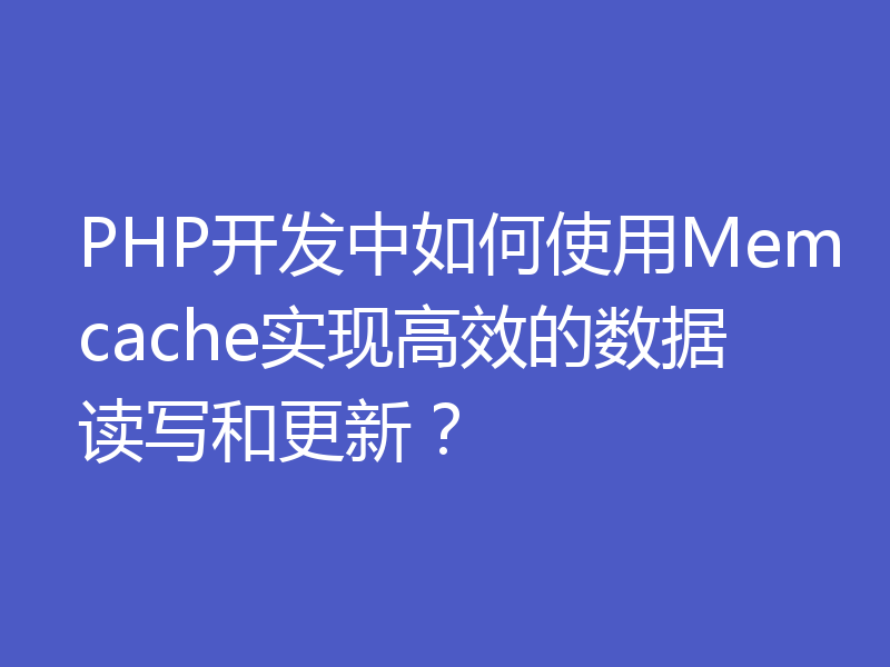 PHP开发中如何使用Memcache实现高效的数据读写和更新？