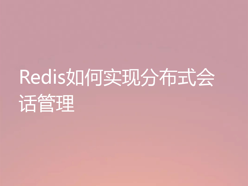 Redis如何实现分布式会话管理