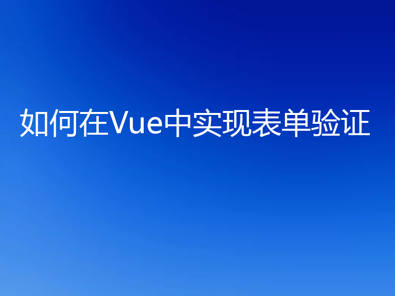 如何在Vue中实现表单验证