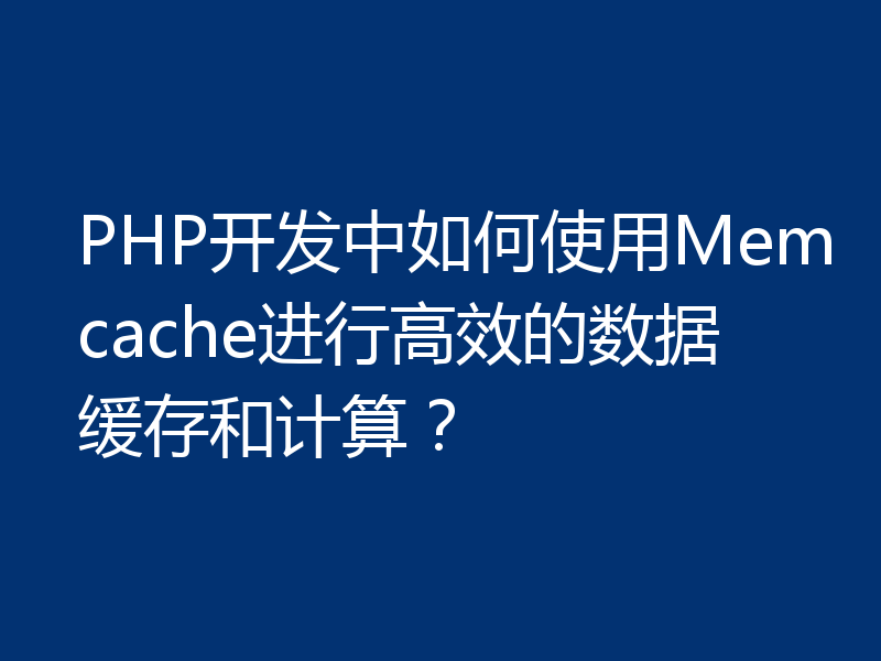 PHP开发中如何使用Memcache进行高效的数据缓存和计算？