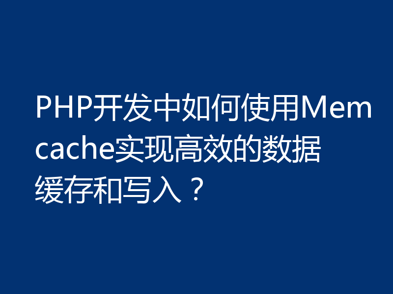 PHP开发中如何使用Memcache实现高效的数据缓存和写入？