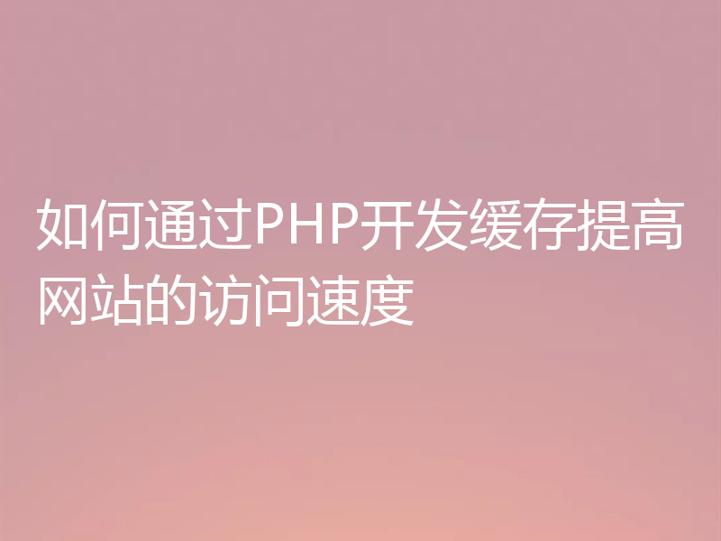 如何通过PHP开发缓存提高网站的访问速度