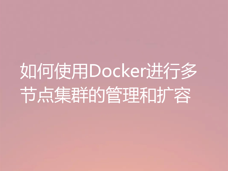 如何使用Docker进行多节点集群的管理和扩容