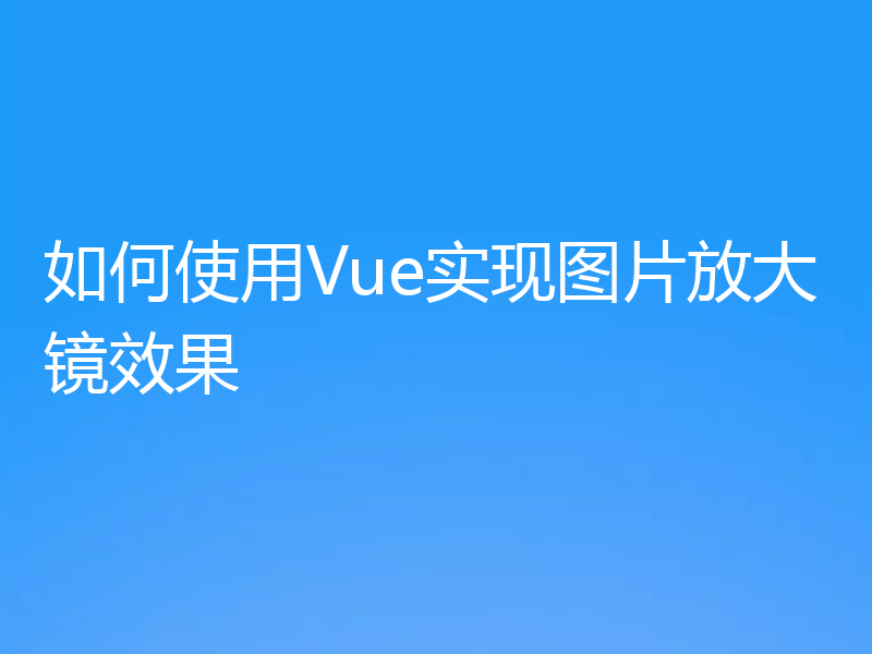 如何使用Vue实现图片放大镜效果