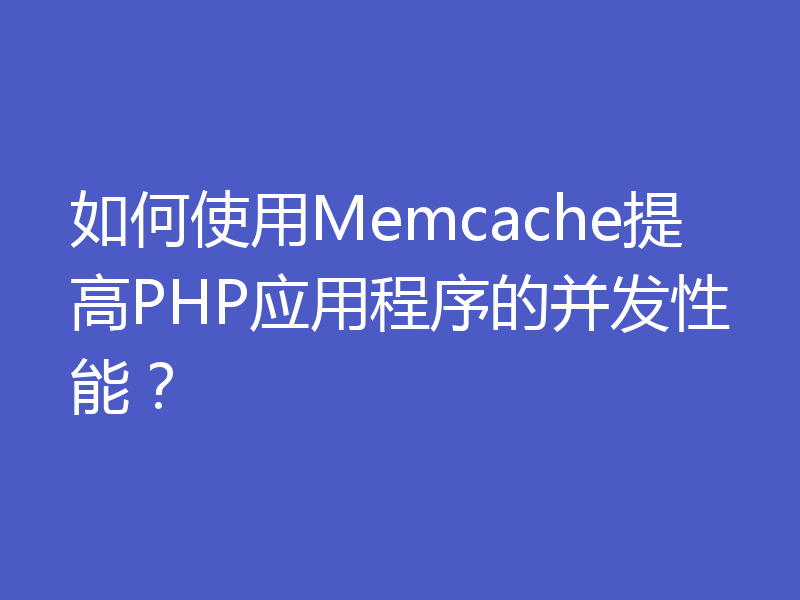 如何使用Memcache提高PHP应用程序的并发性能？