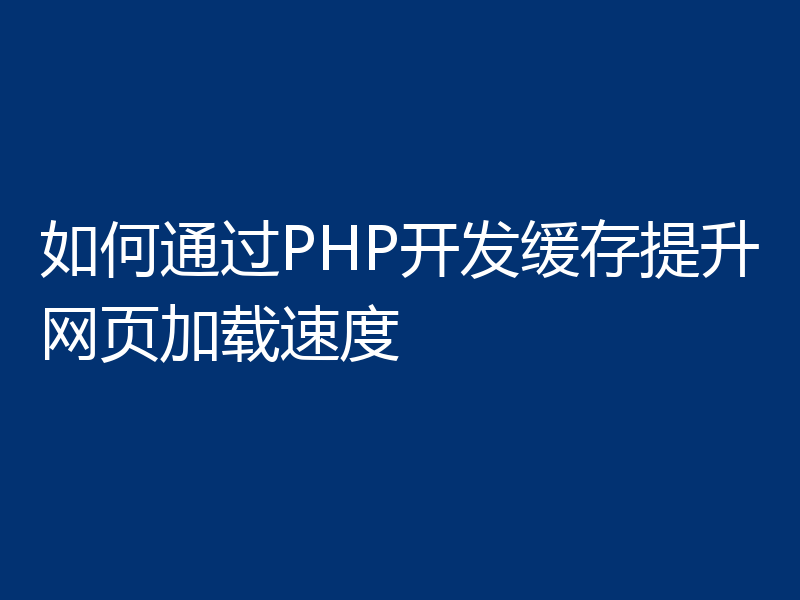 如何通过PHP开发缓存提升网页加载速度
