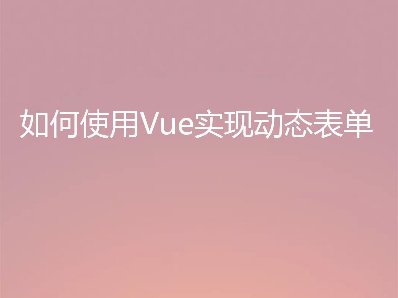 如何使用Vue实现动态表单