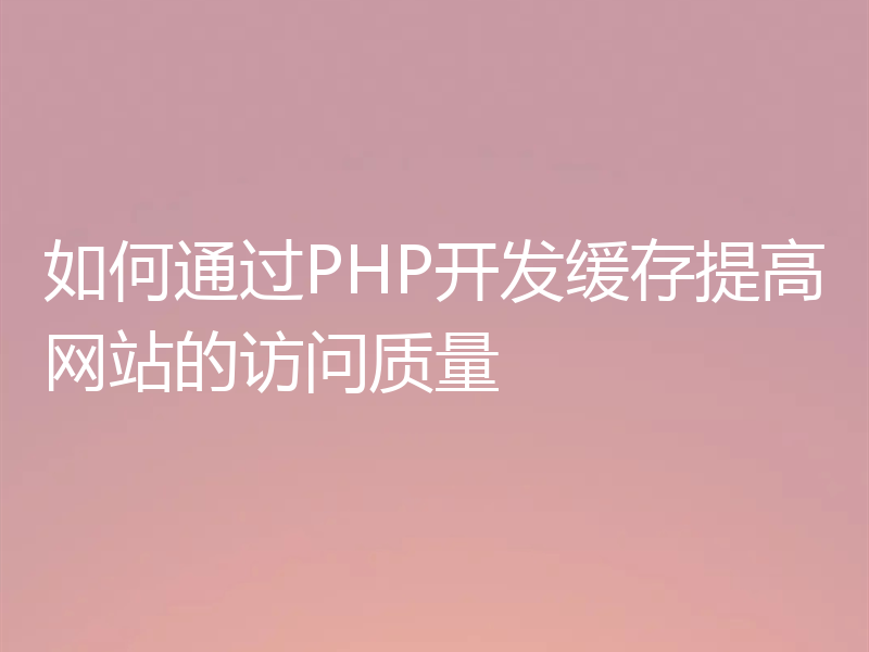 如何通过PHP开发缓存提高网站的访问质量