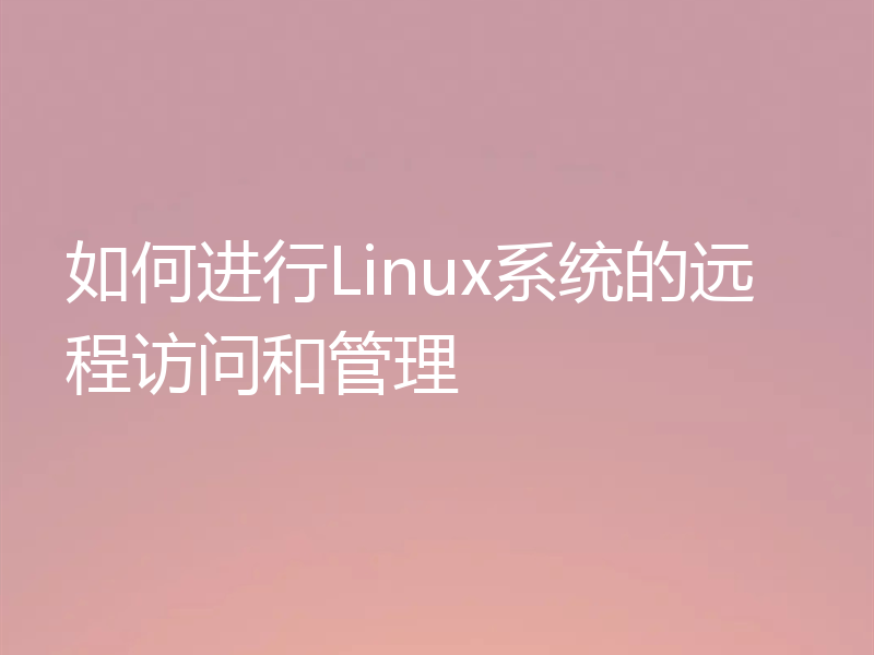 如何进行Linux系统的远程访问和管理