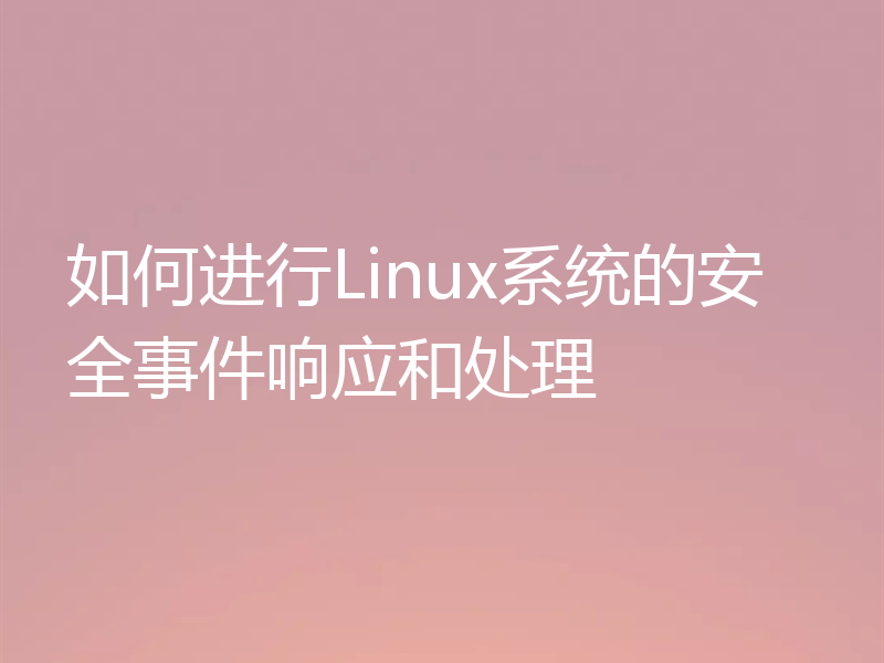 如何进行Linux系统的安全事件响应和处理