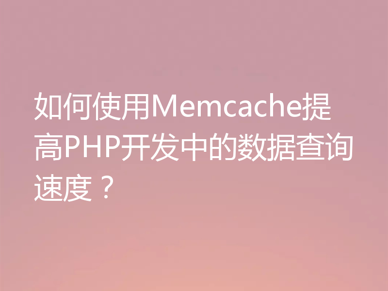 如何使用Memcache提高PHP开发中的数据查询速度？