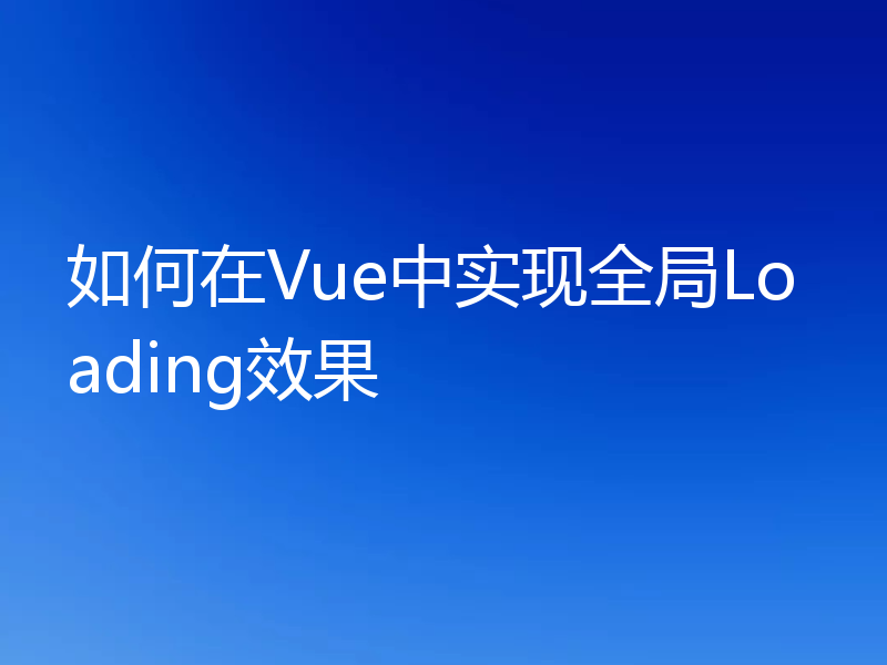 如何在Vue中实现全局Loading效果