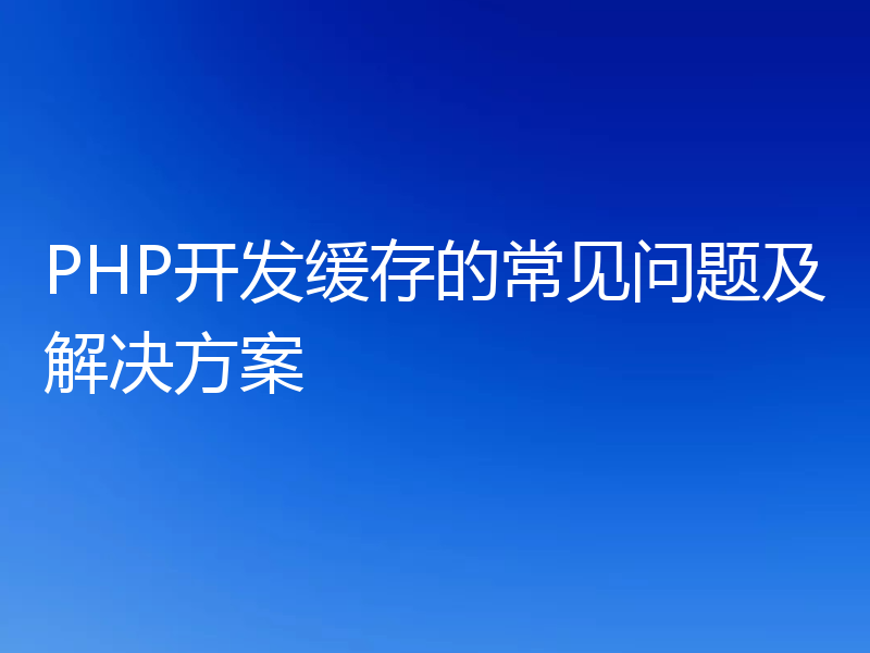 PHP开发缓存的常见问题及解决方案