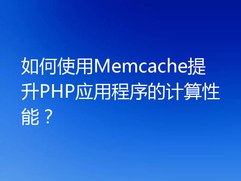 如何使用Memcache提升PHP应用程序的计算性能？