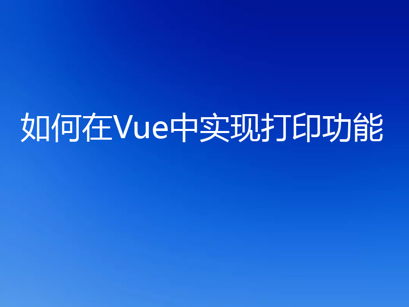 如何在Vue中实现打印功能