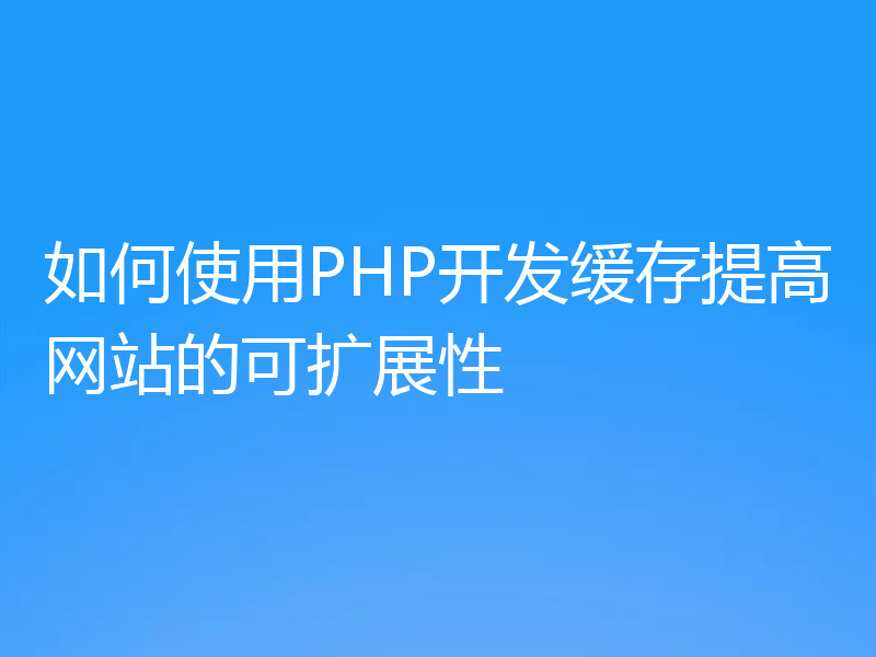 如何使用PHP开发缓存提高网站的可扩展性