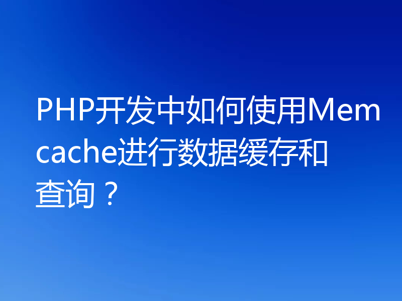 PHP开发中如何使用Memcache进行数据缓存和查询？