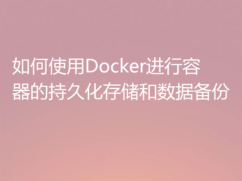 如何使用Docker进行容器的持久化存储和数据备份