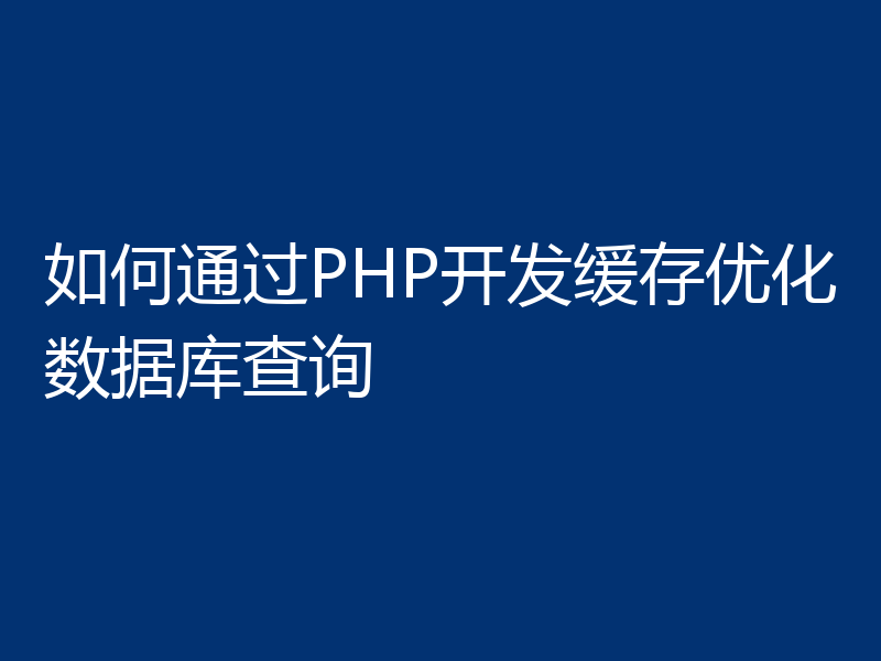 如何通过PHP开发缓存优化数据库查询