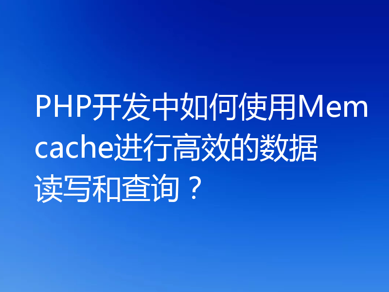 PHP开发中如何使用Memcache进行高效的数据读写和查询？