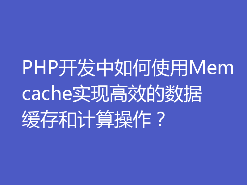 PHP开发中如何使用Memcache实现高效的数据缓存和计算操作？
