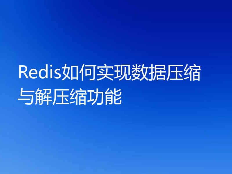 Redis如何实现数据压缩与解压缩功能