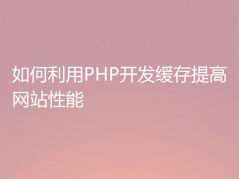 如何利用PHP开发缓存提高网站性能