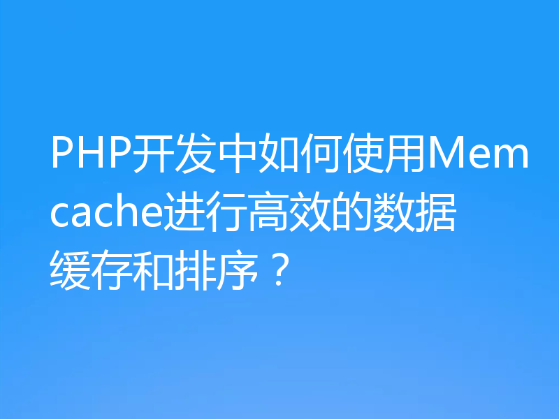 PHP开发中如何使用Memcache进行高效的数据缓存和排序？