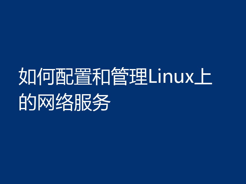 如何配置和管理Linux上的网络服务