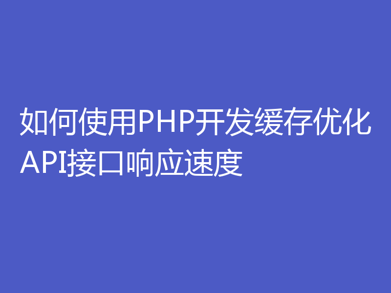 如何使用PHP开发缓存优化API接口响应速度