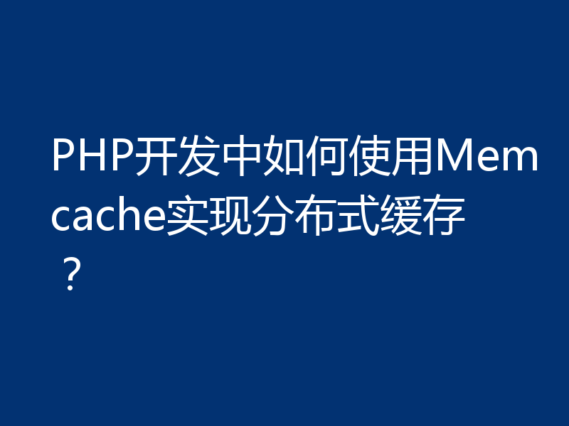 PHP开发中如何使用Memcache实现分布式缓存？