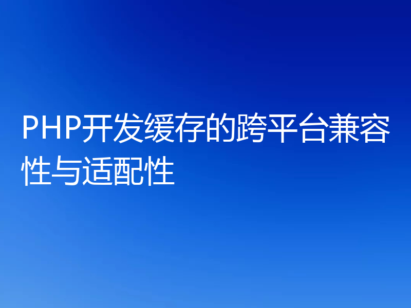 PHP开发缓存的跨平台兼容性与适配性