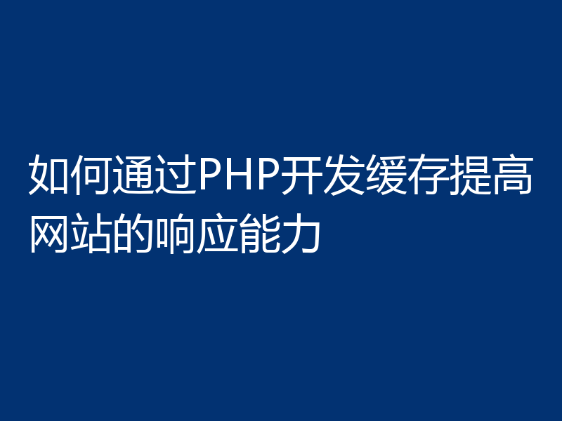 如何通过PHP开发缓存提高网站的响应能力