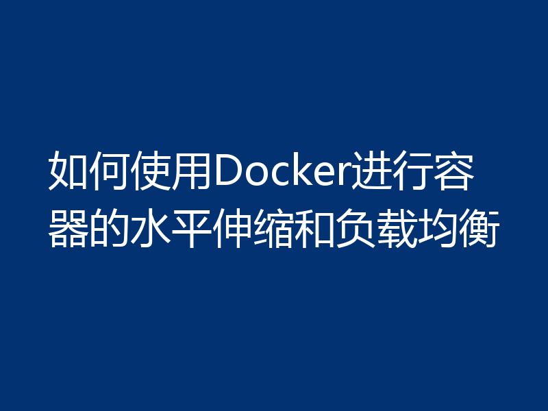 如何使用Docker进行容器的水平伸缩和负载均衡