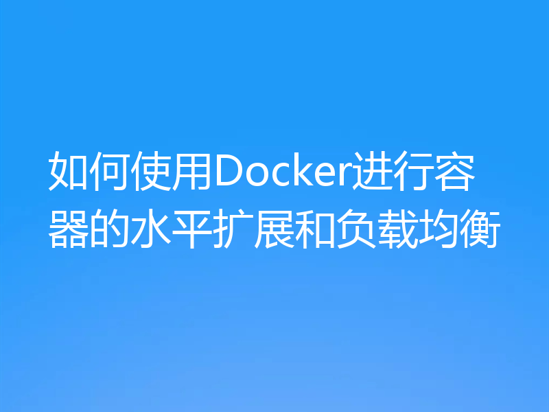 如何使用Docker进行容器的水平扩展和负载均衡