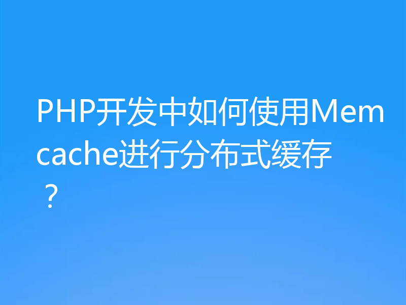 PHP开发中如何使用Memcache进行分布式缓存？