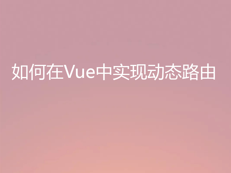 如何在Vue中实现动态路由