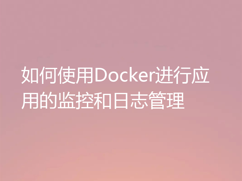 如何使用Docker进行应用的监控和日志管理
