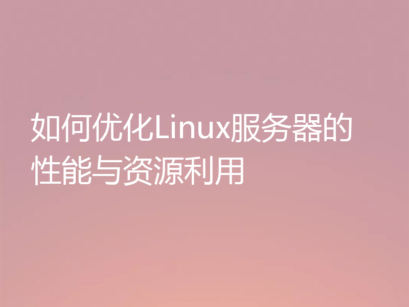 如何优化Linux服务器的性能与资源利用