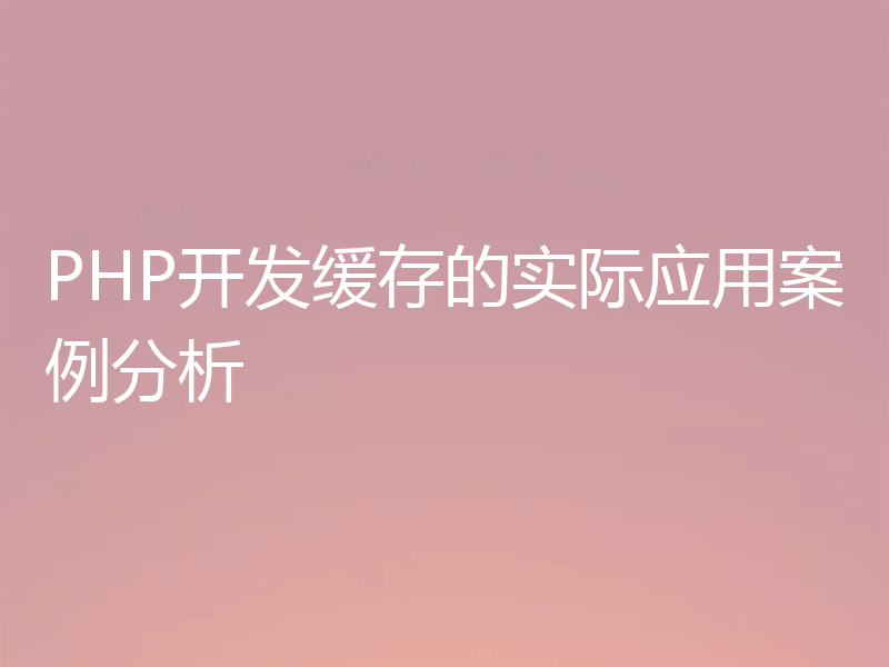 PHP开发缓存的实际应用案例分析