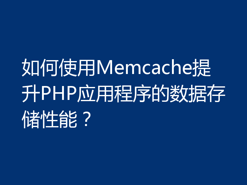 如何使用Memcache提升PHP应用程序的数据存储性能？