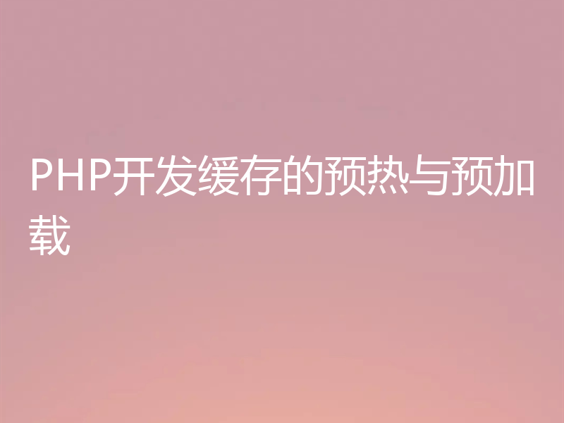 PHP开发缓存的预热与预加载