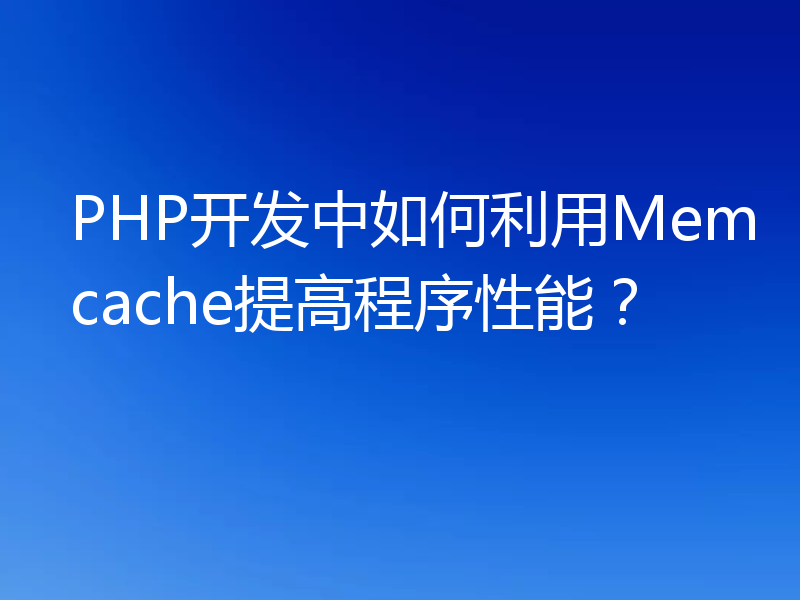 PHP开发中如何利用Memcache提高程序性能？