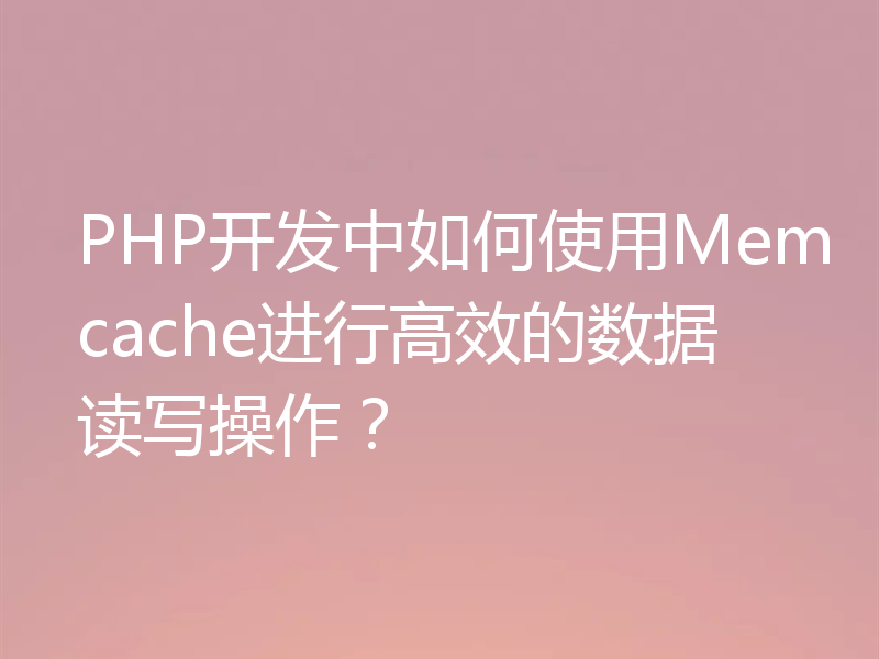 PHP开发中如何使用Memcache进行高效的数据读写操作？