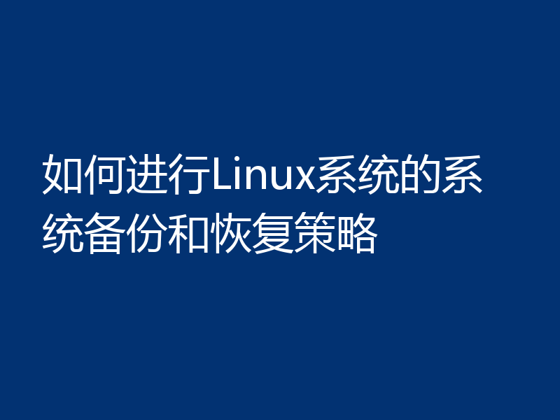 如何进行Linux系统的系统备份和恢复策略