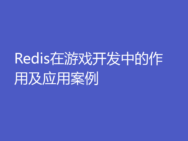 Redis在游戏开发中的作用及应用案例